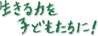 生きる力を子どもたちに